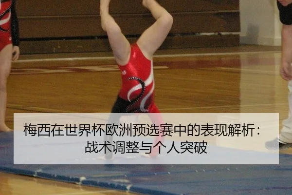 梅西在世界杯欧洲预选赛中的表现解析：战术调整与个人突破